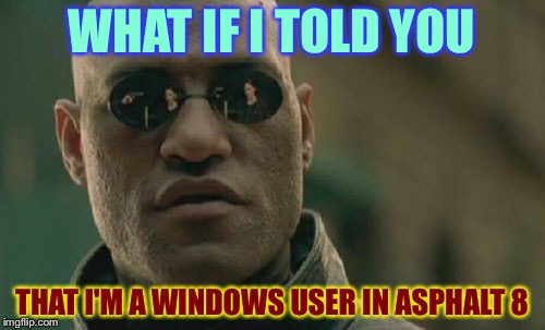Asphalt 8: Airborne Morpheus | WHAT IF I TOLD YOU THAT I'M A WINDOWS USER IN ASPHALT 8 | image tagged in memes,matrix morpheus | made w/ Imgflip meme maker