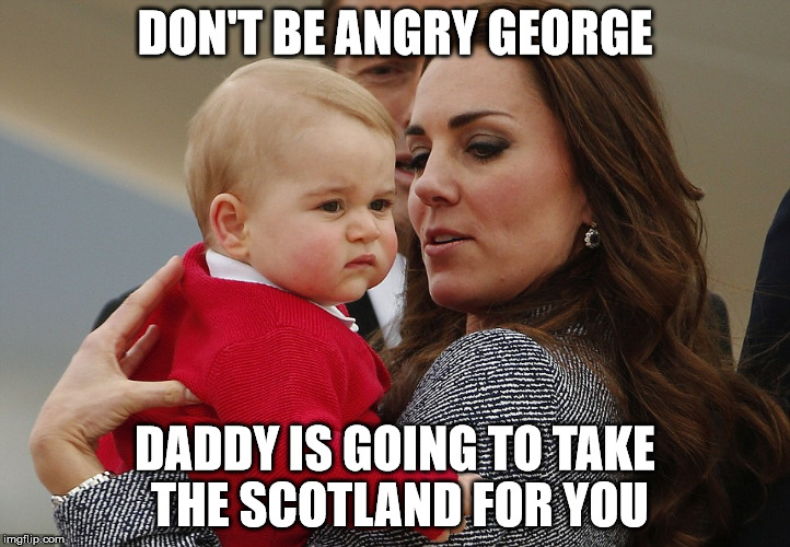 Baby George | DON'T BE ANGRY GEORGE DADDY IS GOING TO TAKE THE SCOTLAND FOR YOU | image tagged in baby george | made w/ Imgflip meme maker