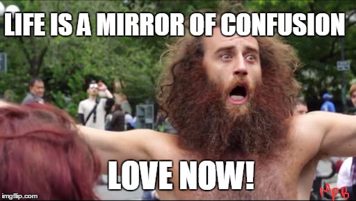 LIFE | LIFE IS A MIRROR OF CONFUSION LOVE NOW! | image tagged in wiseguy,thug life,life,it's a wonderful life | made w/ Imgflip meme maker