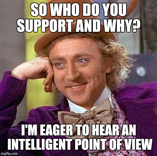 Creepy Condescending Wonka Meme | SO WHO DO YOU SUPPORT AND WHY? I'M EAGER TO HEAR AN INTELLIGENT POINT OF VIEW | image tagged in memes,creepy condescending wonka | made w/ Imgflip meme maker