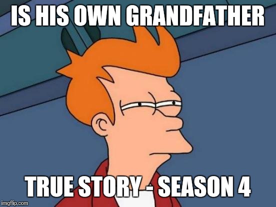 Futurama Fry Meme | IS HIS OWN GRANDFATHER TRUE STORY - SEASON 4 | image tagged in memes,futurama fry | made w/ Imgflip meme maker