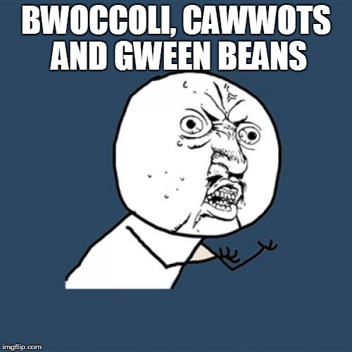 Y U No Meme | BWOCCOLI, CAWWOTS AND GWEEN BEANS | image tagged in memes,y u no | made w/ Imgflip meme maker