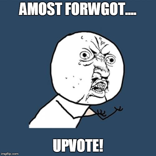 Y U No Meme | AMOST FORWGOT.... UPVOTE! | image tagged in memes,y u no | made w/ Imgflip meme maker