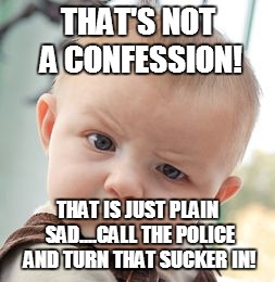 Skeptical Baby Meme | THAT'S NOT A CONFESSION! THAT IS JUST PLAIN SAD....CALL THE POLICE AND TURN THAT SUCKER IN! | image tagged in memes,skeptical baby | made w/ Imgflip meme maker
