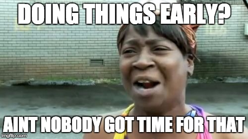 Ain't Nobody Got Time For That | DOING THINGS EARLY? AINT NOBODY GOT TIME FOR THAT | image tagged in memes,aint nobody got time for that | made w/ Imgflip meme maker