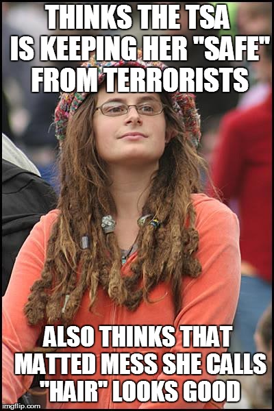 College Liberal | THINKS THE TSA IS KEEPING HER "SAFE" FROM TERRORISTS ALSO THINKS THAT MATTED MESS SHE CALLS "HAIR" LOOKS GOOD | image tagged in memes,college liberal | made w/ Imgflip meme maker