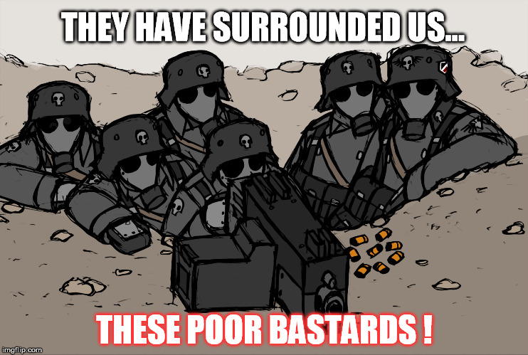 Bastards ! | THEY HAVE SURROUNDED US... THESE POOR BASTARDS ! | image tagged in nicklausofkrieg,warhammer40k | made w/ Imgflip meme maker