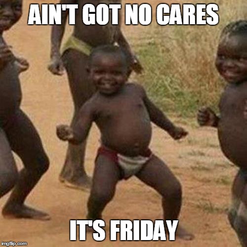 Third World Success Kid | AIN'T GOT NO CARES IT'S FRIDAY | image tagged in memes,third world success kid | made w/ Imgflip meme maker