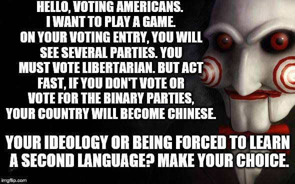 Jigsaw's Most Devious Game | HELLO, VOTING AMERICANS. I WANT TO PLAY A GAME. ON YOUR VOTING ENTRY, YOU WILL SEE SEVERAL PARTIES. YOU MUST VOTE LIBERTARIAN. BUT ACT FAST, | image tagged in jigsaw,funny,memes,politics,voting | made w/ Imgflip meme maker