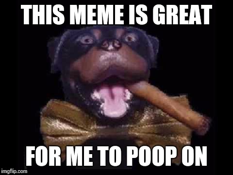 THIS MEME IS GREAT FOR ME TO POOP ON | made w/ Imgflip meme maker