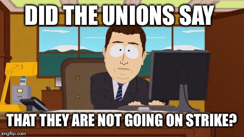 Aaaaand Its Gone | DID THE UNIONS SAY THAT THEY ARE NOT GOING ON STRIKE? | image tagged in memes,aaaaand its gone | made w/ Imgflip meme maker