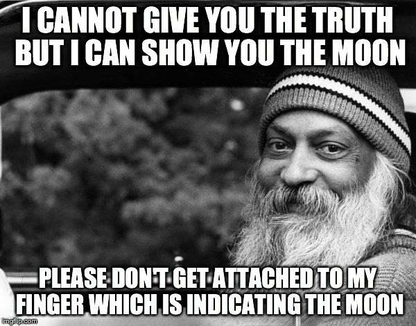 Osho | I CANNOT GIVE YOU THE TRUTH BUT I CAN SHOW YOU THE MOON PLEASE DON'T GET ATTACHED TO MY FINGER WHICH IS INDICATING THE MOON | image tagged in osho | made w/ Imgflip meme maker