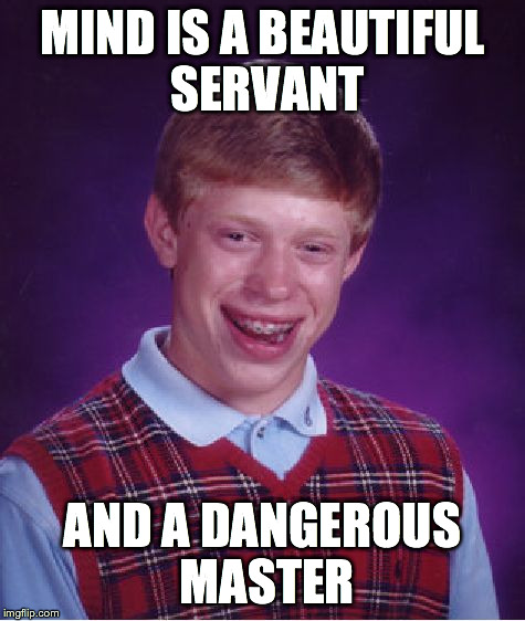 Bad Luck Brian | MIND IS A BEAUTIFUL SERVANT AND A DANGEROUS MASTER | image tagged in memes,bad luck brian | made w/ Imgflip meme maker