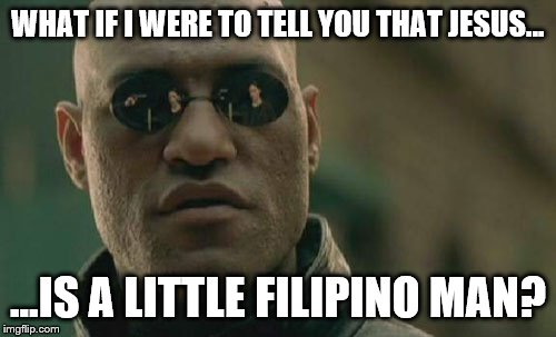 Matrix Morpheus Meme | WHAT IF I WERE TO TELL YOU THAT JESUS... ...IS A LITTLE FILIPINO MAN? | image tagged in memes,matrix morpheus | made w/ Imgflip meme maker