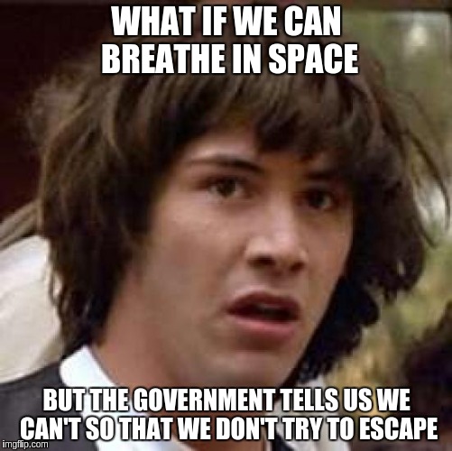 Conspiracy Keanu Meme | WHAT IF WE CAN BREATHE IN SPACE BUT THE GOVERNMENT TELLS US WE CAN'T SO THAT WE DON'T TRY TO ESCAPE | image tagged in memes,conspiracy keanu | made w/ Imgflip meme maker