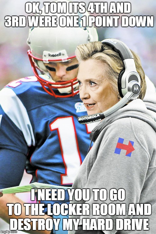 OK, TOM ITS 4TH AND 3RD WERE ONE 1 POINT DOWN I NEED YOU TO GO TO THE LOCKER ROOM AND DESTROY MY HARD DRIVE | image tagged in hillary and tom | made w/ Imgflip meme maker