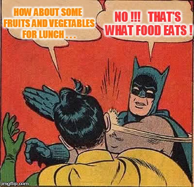 Batman Slapping Robin Meme | HOW ABOUT SOME FRUITS AND VEGETABLES FOR LUNCH . . . NO !!!   THAT'S WHAT FOOD EATS ! | image tagged in memes,batman slapping robin | made w/ Imgflip meme maker