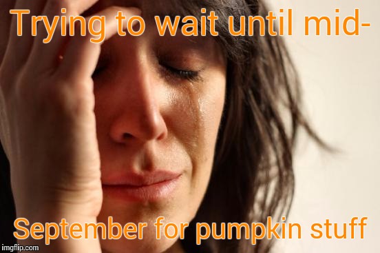 First World Problems | Trying to wait until mid- September for pumpkin stuff | image tagged in memes,first world problems,pumpkin,fall,autumn,wait | made w/ Imgflip meme maker