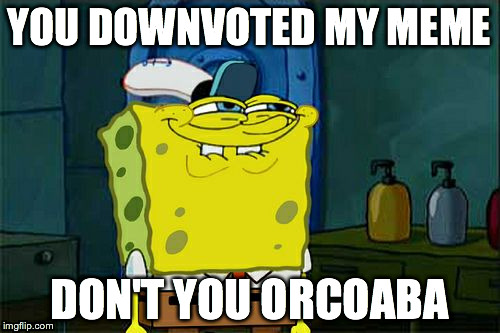 Don't You Squidward Meme | YOU DOWNVOTED MY MEME DON'T YOU ORCOABA | image tagged in memes,dont you squidward | made w/ Imgflip meme maker