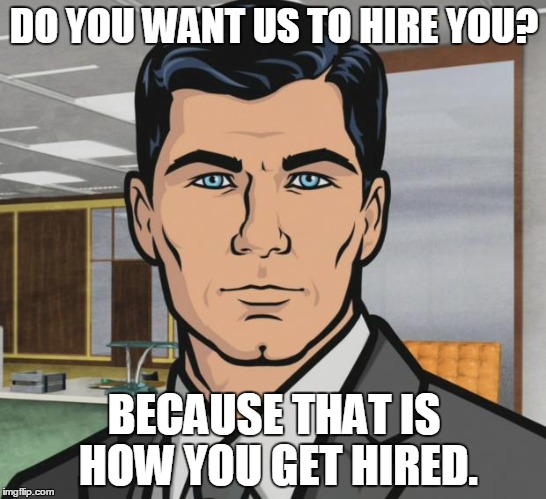 Archer | DO YOU WANT US TO HIRE YOU? BECAUSE THAT IS HOW YOU GET HIRED. | image tagged in memes,archer,AdviceAnimals | made w/ Imgflip meme maker