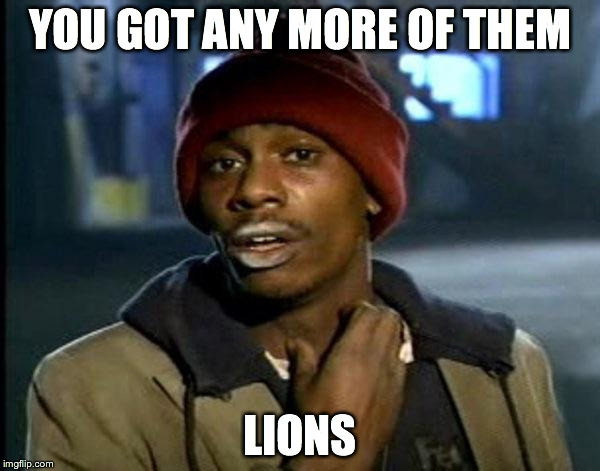 Y'all Got Any More Of That | YOU GOT ANY MORE OF THEM LIONS | image tagged in dave chappelle crack | made w/ Imgflip meme maker