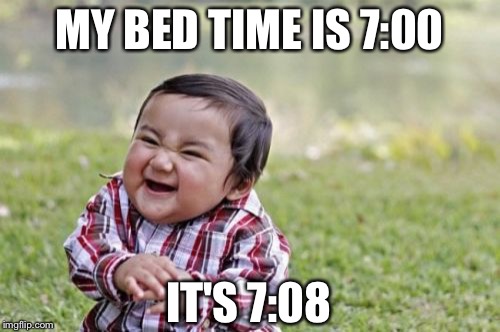 Evil Toddler | MY BED TIME IS 7:00 IT'S 7:08 | image tagged in memes,evil toddler | made w/ Imgflip meme maker