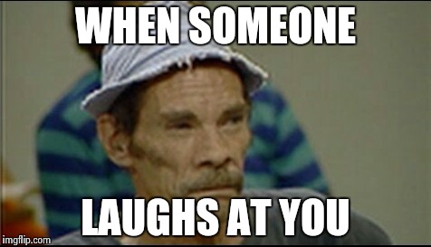 WHEN SOMEONE LAUGHS AT YOU | image tagged in no good | made w/ Imgflip meme maker