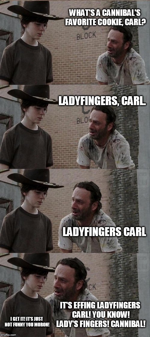 Rick and Carl Long | WHAT'S A CANNIBAL'S FAVORITE COOKIE, CARL? LADYFINGERS, CARL. LADYFINGERS CARL IT'S EFFING LADYFINGERS CARL! YOU KNOW! LADY'S FINGERS! CANNI | image tagged in memes,rick and carl long | made w/ Imgflip meme maker