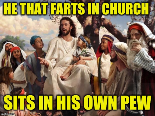 Wisdom of Christ | HE THAT FARTS IN CHURCH SITS IN HIS OWN PEW | image tagged in jesusteaching,farting,church,memes | made w/ Imgflip meme maker