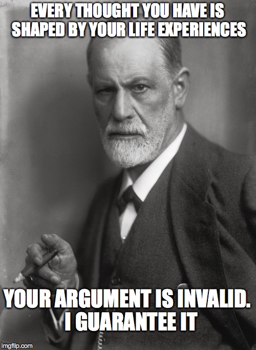 EVERY THOUGHT YOU HAVE IS SHAPED BY YOUR LIFE EXPERIENCES YOUR ARGUMENT IS INVALID.  I GUARANTEE IT | made w/ Imgflip meme maker