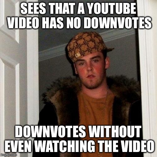 Scumbag Steve Meme | SEES THAT A YOUTUBE VIDEO HAS NO DOWNVOTES DOWNVOTES WITHOUT EVEN WATCHING THE VIDEO | image tagged in memes,scumbag steve | made w/ Imgflip meme maker