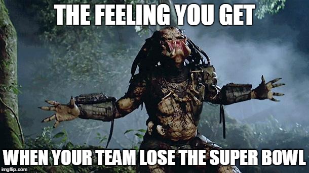 Preditor snog your face off | THE FEELING YOU GET WHEN YOUR TEAM LOSE THE SUPER BOWL | image tagged in preditor snog your face off | made w/ Imgflip meme maker