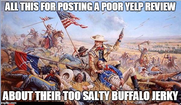 One star Yelp review | ALL THIS FOR POSTING A POOR YELP REVIEW ABOUT THEIR TOO SALTY BUFFALO JERKY | image tagged in custer's last stand,memes | made w/ Imgflip meme maker