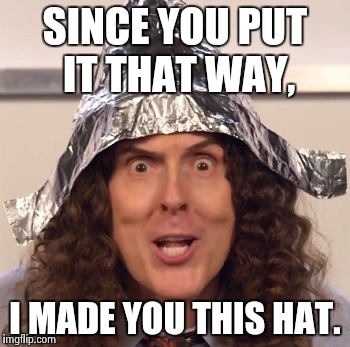 SINCE YOU PUT IT THAT WAY, I MADE YOU THIS HAT. | image tagged in weirdal | made w/ Imgflip meme maker