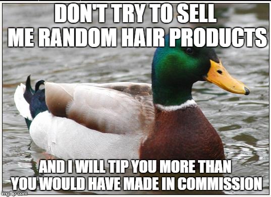 Actual Advice Mallard Meme | DON'T TRY TO SELL ME RANDOM HAIR PRODUCTS AND I WILL TIP YOU MORE THAN YOU WOULD HAVE MADE IN COMMISSION | image tagged in memes,actual advice mallard | made w/ Imgflip meme maker