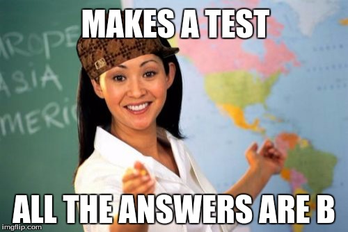 I had a Chemistry teacher who did this once. | MAKES A TEST ALL THE ANSWERS ARE B | image tagged in memes,unhelpful high school teacher,scumbag,test,school | made w/ Imgflip meme maker