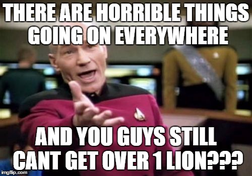 Picard Wtf | THERE ARE HORRIBLE THINGS GOING ON EVERYWHERE AND YOU GUYS STILL CANT GET OVER 1 LION??? | image tagged in memes,picard wtf | made w/ Imgflip meme maker