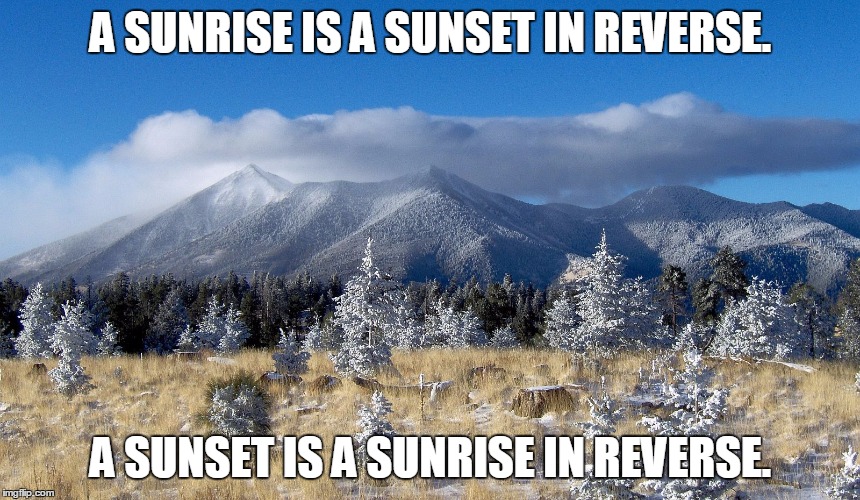 Now, think about that for a second. | A SUNRISE IS A SUNSET IN REVERSE. A SUNSET IS A SUNRISE IN REVERSE. | image tagged in sunrise,sunset,paradox,mind blown | made w/ Imgflip meme maker