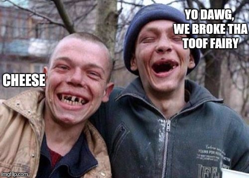 Poor tooth fairy | YO DAWG, WE BROKE THA TOOF FAIRY CHEESE | image tagged in memes,ugly twins,funny | made w/ Imgflip meme maker