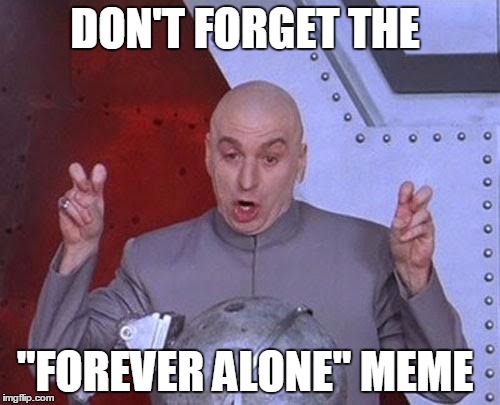 DON'T FORGET THE "FOREVER ALONE" MEME | image tagged in memes,dr evil laser | made w/ Imgflip meme maker