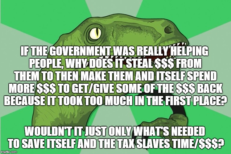 IF THE GOVERNMENT WAS REALLY HELPING PEOPLE, WHY DOES IT STEAL $$$ FROM THEM TO THEN MAKE THEM AND ITSELF SPEND MORE $$$ TO GET/GIVE SOME OF | image tagged in if government | made w/ Imgflip meme maker