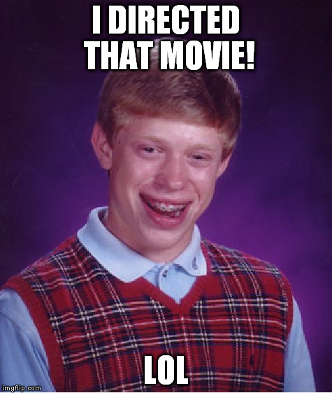Bad Luck Brian Meme | I DIRECTED THAT MOVIE! LOL | image tagged in memes,bad luck brian | made w/ Imgflip meme maker