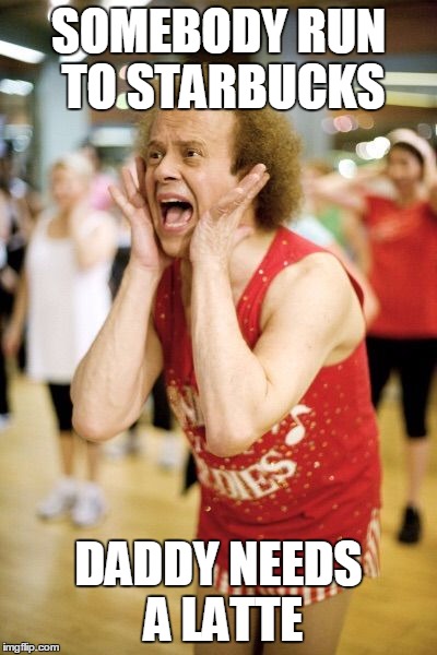 Richard Simmons | SOMEBODY RUN TO STARBUCKS DADDY NEEDS A LATTE | image tagged in richard simmons | made w/ Imgflip meme maker