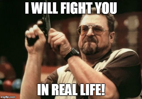 Am I The Only One Around Here Meme | I WILL FIGHT YOU IN REAL LIFE! | image tagged in memes,am i the only one around here | made w/ Imgflip meme maker