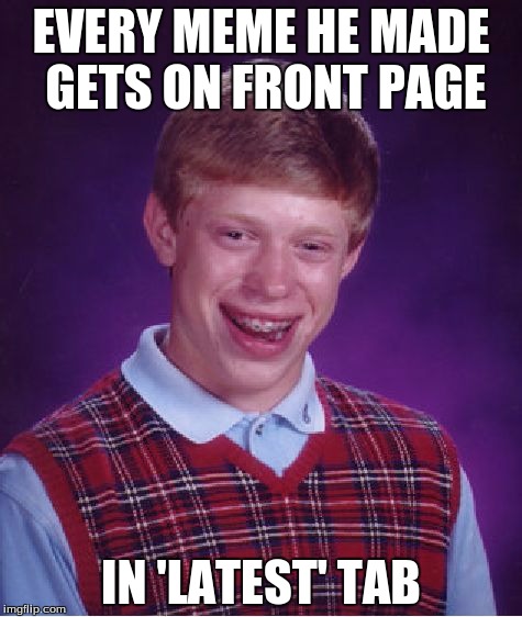 Bad Luck Brian Meme | EVERY MEME HE MADE GETS ON FRONT PAGE IN 'LATEST' TAB | image tagged in memes,bad luck brian | made w/ Imgflip meme maker