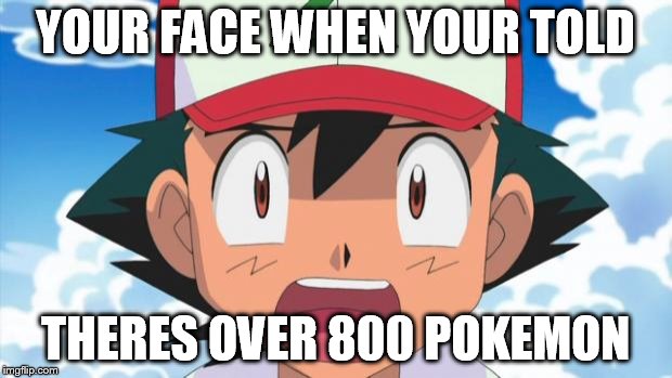 Wait, There's more than 150 Pokemon??? Dafuq | YOUR FACE WHEN YOUR TOLD THERES OVER 800 POKEMON | image tagged in wait there's more than 150 pokemon??? dafuq | made w/ Imgflip meme maker