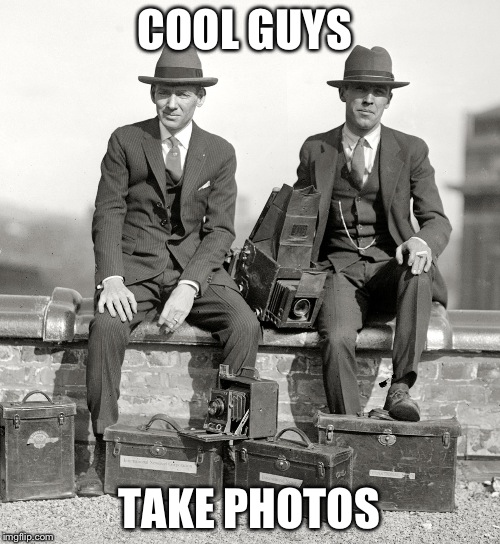 1920's | COOL GUYS TAKE PHOTOS | image tagged in 1920's | made w/ Imgflip meme maker
