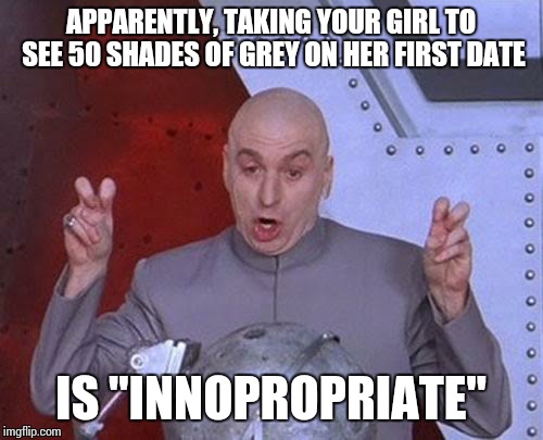 Dr Evil Laser Meme | APPARENTLY, TAKING YOUR GIRL TO SEE 50 SHADES OF GREY ON HER FIRST DATE IS "INNOPROPRIATE" | image tagged in memes,dr evil laser,50 shades of grey | made w/ Imgflip meme maker