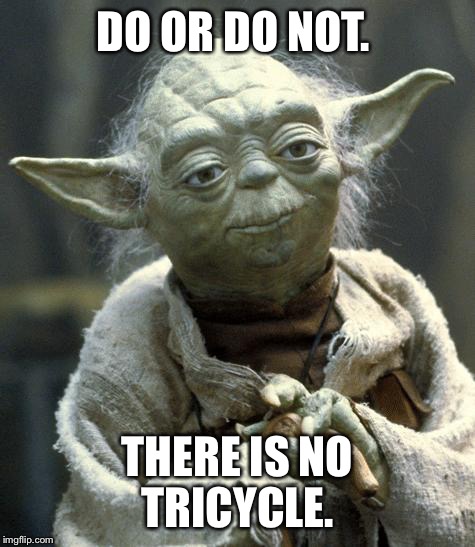 Star Wars Yoda | DO OR DO NOT. THERE IS NO TRICYCLE. | image tagged in yoda | made w/ Imgflip meme maker