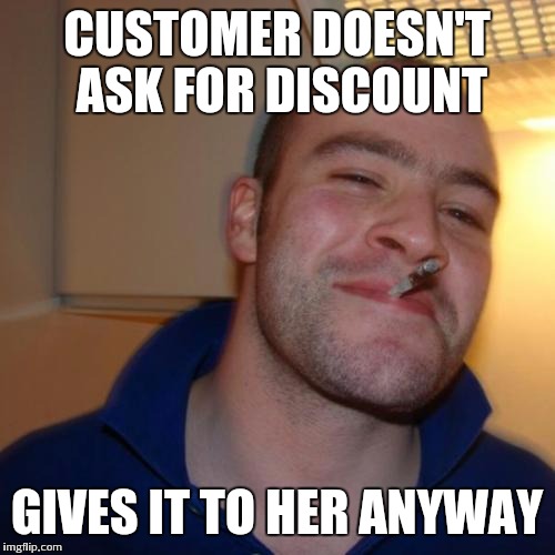Good Guy Greg Meme | CUSTOMER DOESN'T ASK FOR DISCOUNT GIVES IT TO HER ANYWAY | image tagged in memes,good guy greg | made w/ Imgflip meme maker